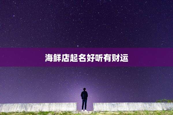 海鲜店起名好听有财运