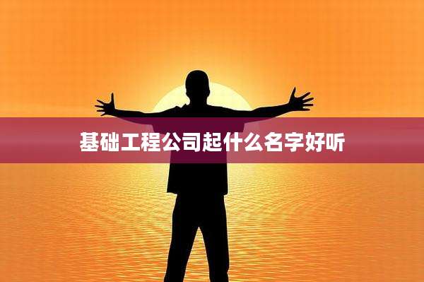 基础工程公司起什么名字好听