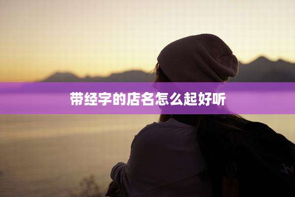 带经字的店名怎么起好听