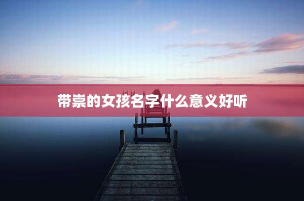 带崇的女孩名字什么意义好听