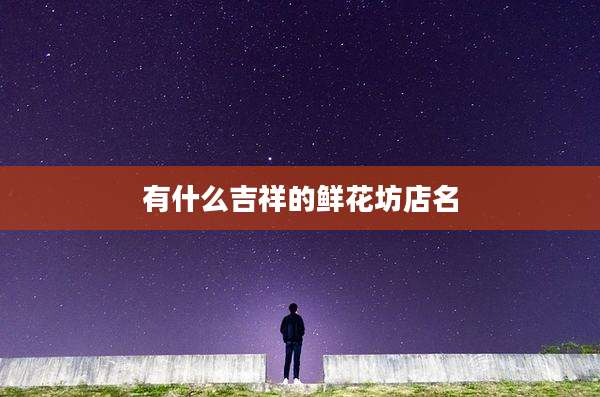 有什么吉祥的鲜花坊店名
