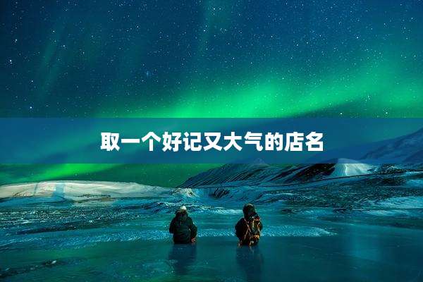取一个好记又大气的店名