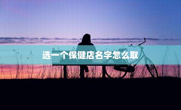 选一个保健店名字怎么取
