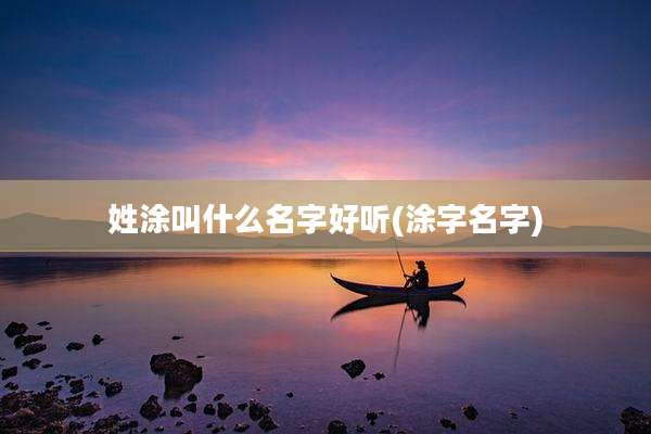姓涂叫什么名字好听(涂字名字)