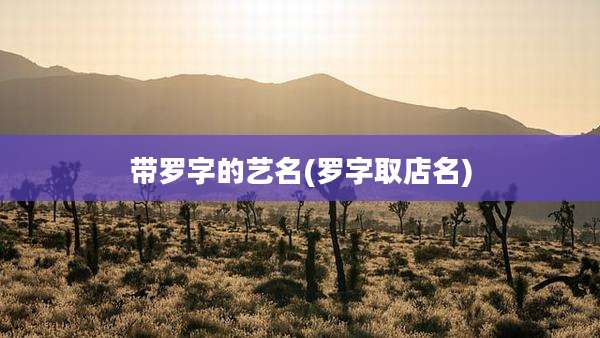 带罗字的艺名(罗字取店名)