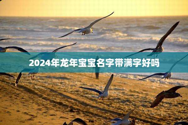 2024年龙年宝宝名字带满字好吗