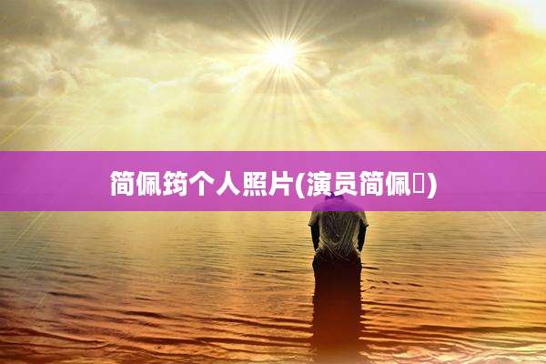 简佩筠个人照片(演员简佩荺)