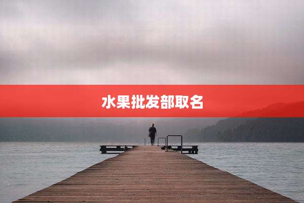 水果批发部取名