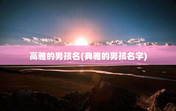 高雅的男孩名(典雅的男孩名字)