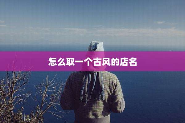 怎么取一个古风的店名