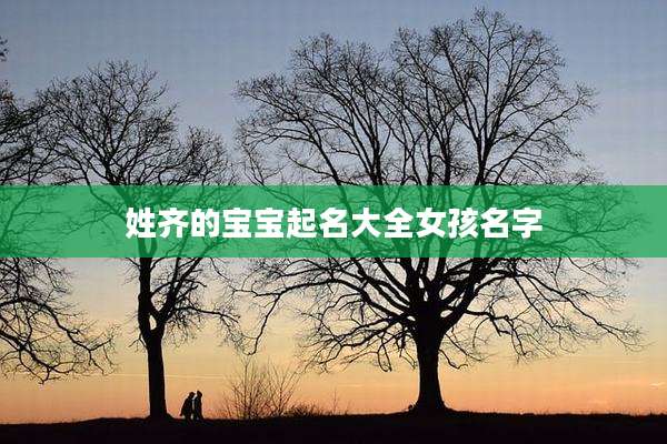 姓齐的宝宝起名大全女孩名字