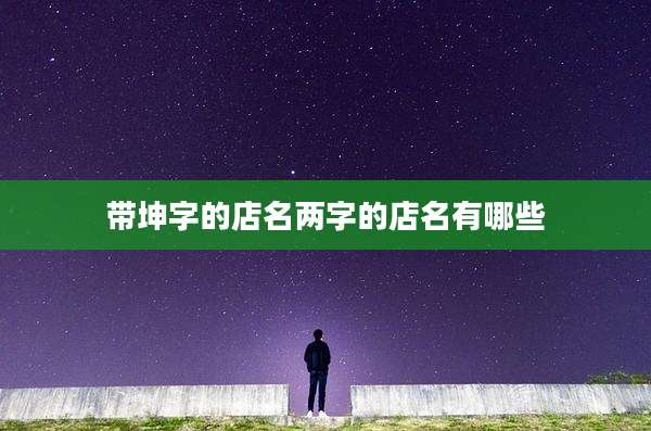 带坤字的店名两字的店名有哪些