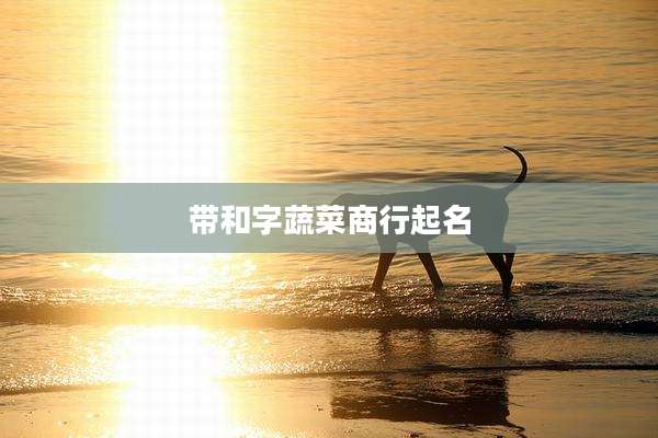 带和字蔬菜商行起名