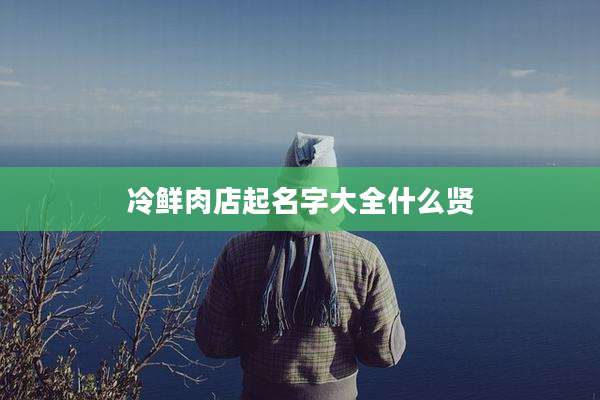 冷鲜肉店起名字大全什么贤