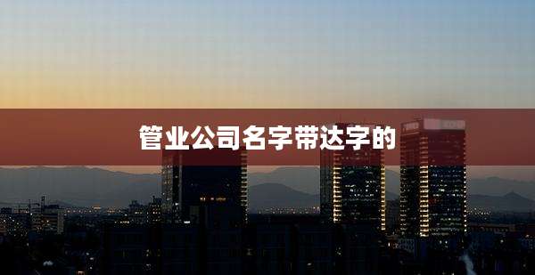 管业公司名字带达字的