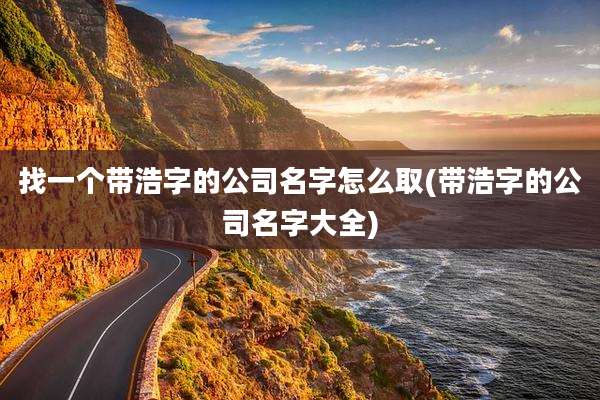 找一个带浩字的公司名字怎么取(带浩字的公司名字大全)
