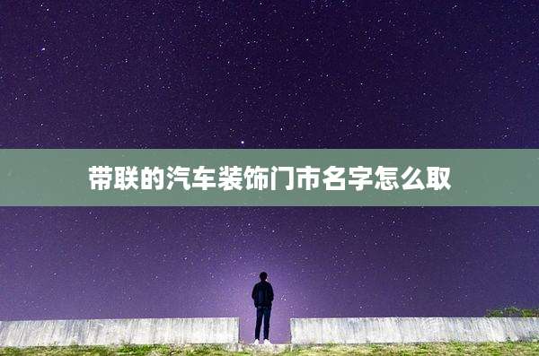 带联的汽车装饰门市名字怎么取