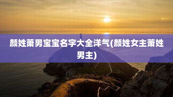 颜姓萧男宝宝名字大全洋气(颜姓女主萧姓男主)