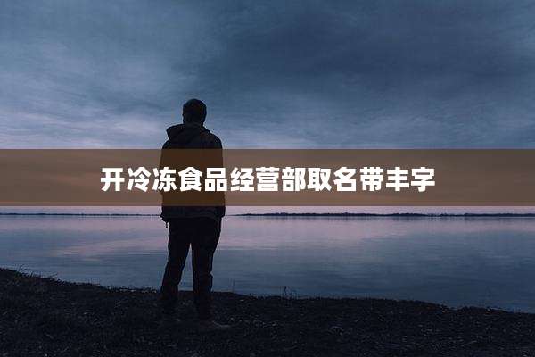开冷冻食品经营部取名带丰字