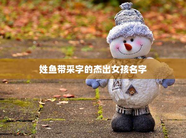 姓鱼带采字的杰出女孩名字