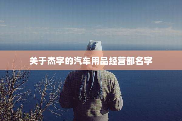 关于杰字的汽车用品经营部名字
