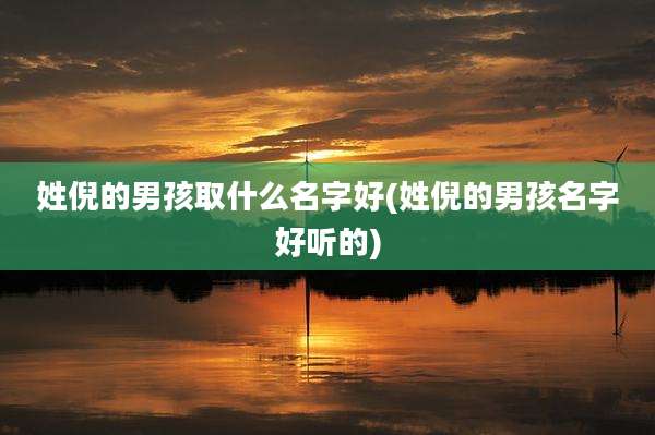 姓倪的男孩取什么名字好(姓倪的男孩名字好听的)