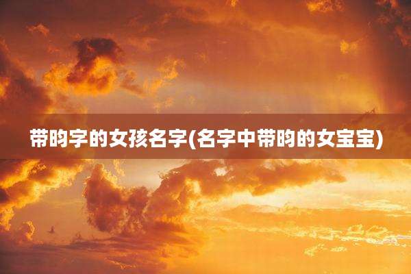 带昀字的女孩名字(名字中带昀的女宝宝)