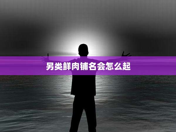 另类鲜肉铺名会怎么起