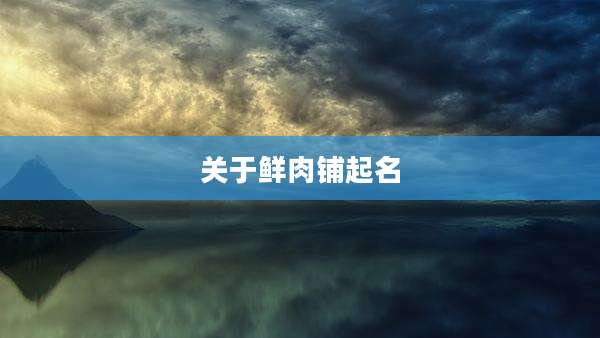 关于鲜肉铺起名