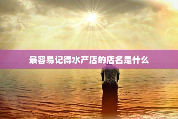最容易记得水产店的店名是什么