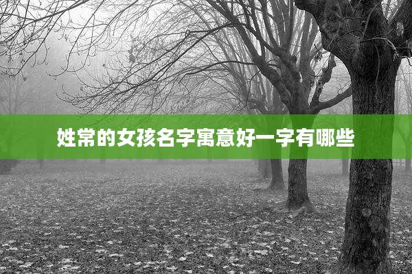 姓常的女孩名字寓意好一字有哪些