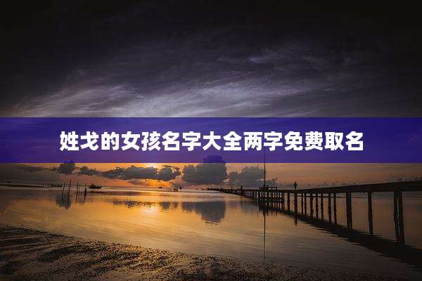 姓戈的女孩名字大全两字免费取名