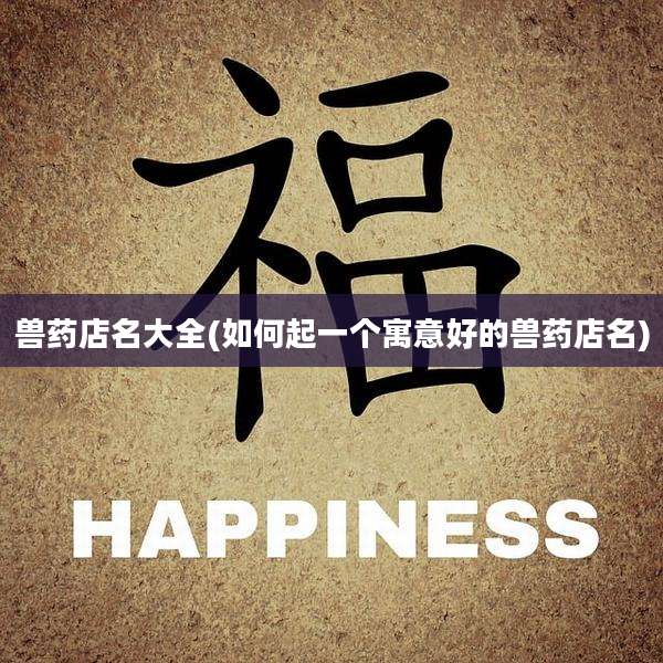 兽药店名大全(如何起一个寓意好的兽药店名)