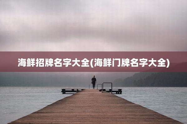 海鲜招牌名字大全(海鲜门牌名字大全)