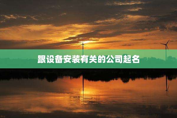 跟设备安装有关的公司起名