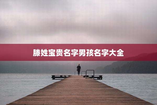 滕姓宝贵名字男孩名字大全