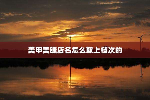 美甲美睫店名怎么取上档次的