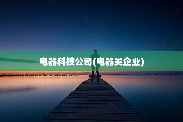 电器科技公司(电器类企业)