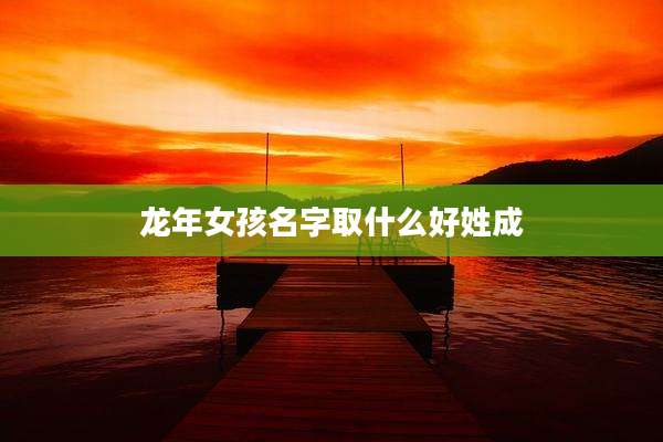 龙年女孩名字取什么好姓成