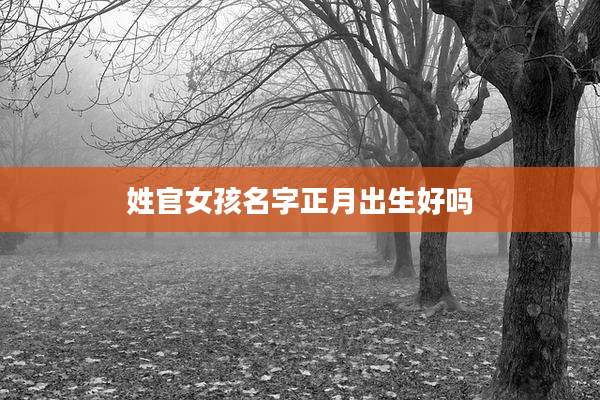 姓官女孩名字正月出生好吗