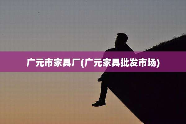 广元市家具厂(广元家具批发市场)