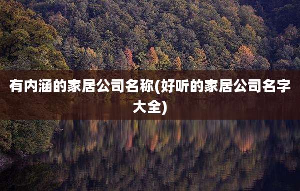 有内涵的家居公司名称(好听的家居公司名字大全)