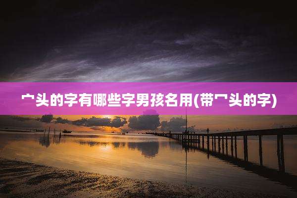 宀头的字有哪些字男孩名用(带冖头的字)