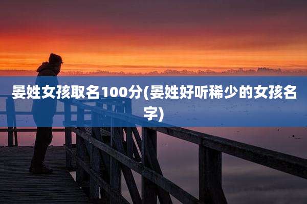 晏姓女孩取名100分(晏姓好听稀少的女孩名字)