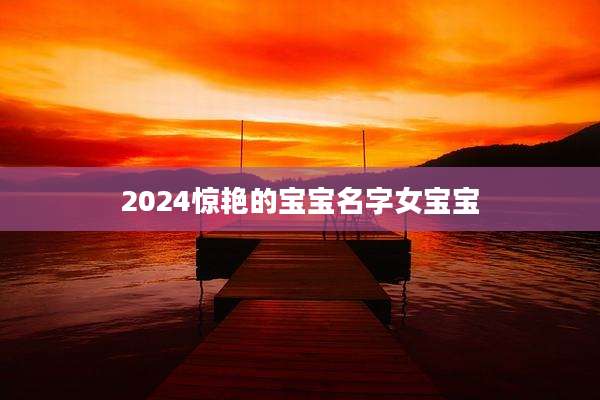 2024惊艳的宝宝名字女宝宝