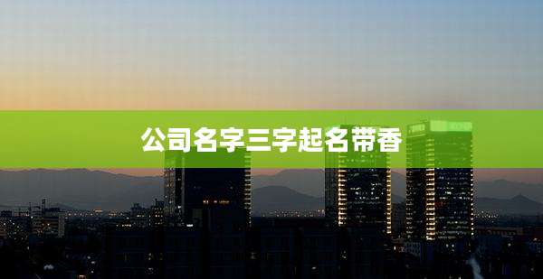 公司名字三字起名带香
