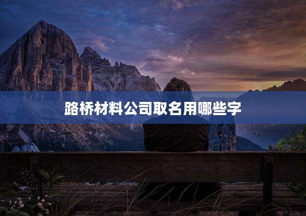 路桥材料公司取名用哪些字