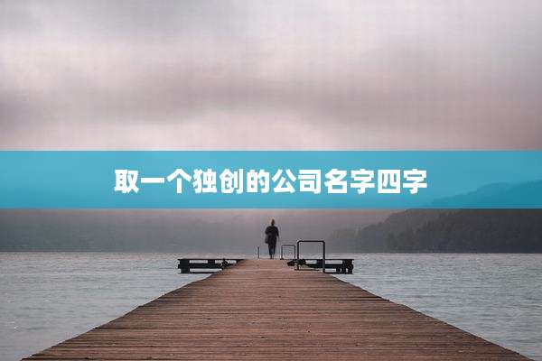 取一个独创的公司名字四字