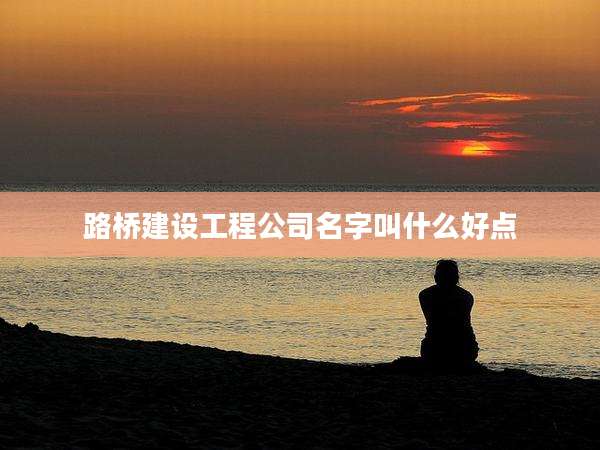 路桥建设工程公司名字叫什么好点