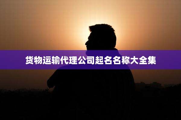 货物运输代理公司起名名称大全集